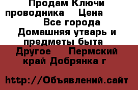 Продам Ключи проводника  › Цена ­ 1 000 - Все города Домашняя утварь и предметы быта » Другое   . Пермский край,Добрянка г.